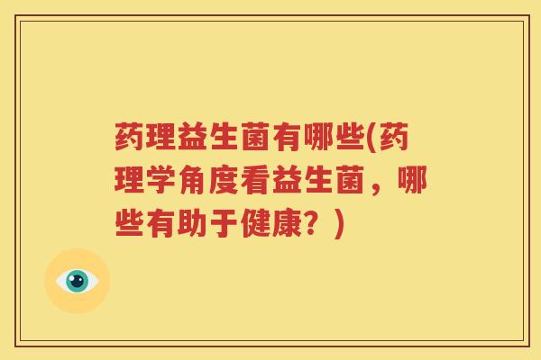 药理益生菌有哪些(药理学角度看益生菌，哪些有助于健康？)