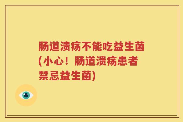 肠道溃疡不能吃益生菌(小心！肠道溃疡患者禁忌益生菌)