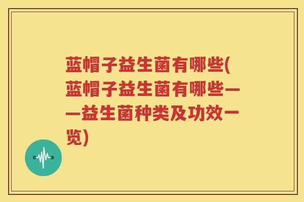 蓝帽子益生菌有哪些(蓝帽子益生菌有哪些——益生菌种类及功效一览)