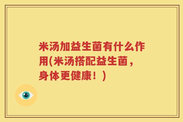 米汤加益生菌有什么作用(米汤搭配益生菌，身体更健康！)