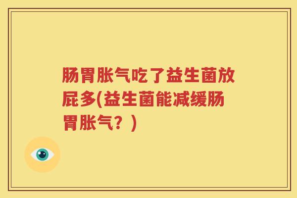 肠胃胀气吃了益生菌放屁多(益生菌能减缓肠胃胀气？)