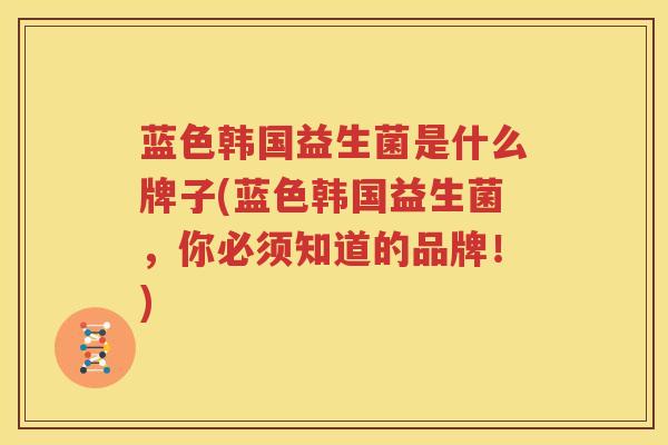 蓝色韩国益生菌是什么牌子(蓝色韩国益生菌，你必须知道的品牌！)