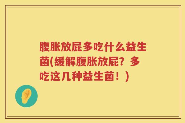 腹胀放屁多吃什么益生菌(缓解腹胀放屁？多吃这几种益生菌！)