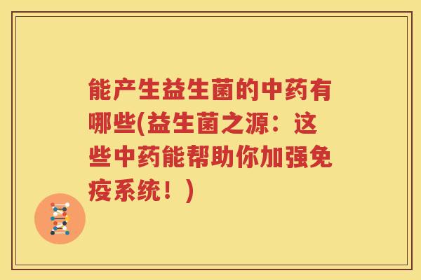 能产生益生菌的中药有哪些(益生菌之源：这些中药能帮助你加强免疫系统！)