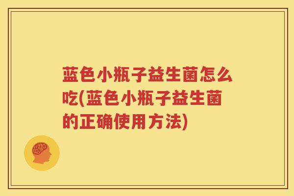 蓝色小瓶子益生菌怎么吃(蓝色小瓶子益生菌的正确使用方法)