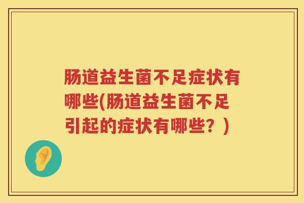 肠道益生菌不足症状有哪些(肠道益生菌不足引起的症状有哪些？)