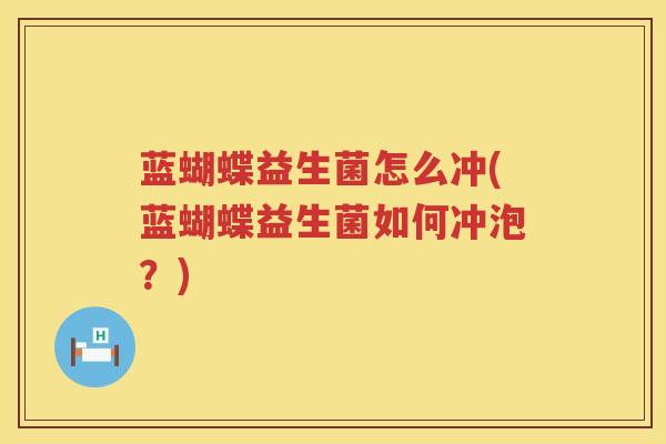 蓝蝴蝶益生菌怎么冲(蓝蝴蝶益生菌如何冲泡？)