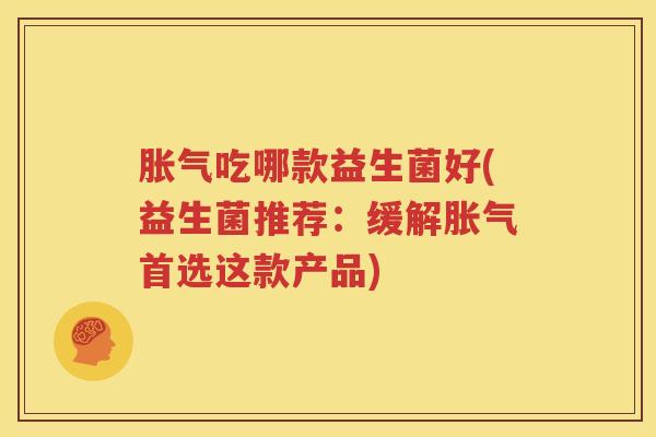 胀气吃哪款益生菌好(益生菌推荐：缓解胀气首选这款产品)