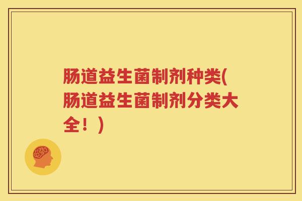 肠道益生菌制剂种类(肠道益生菌制剂分类大全！)