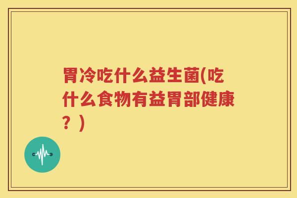 胃冷吃什么益生菌(吃什么食物有益胃部健康？)