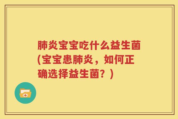肺炎宝宝吃什么益生菌(宝宝患肺炎，如何正确选择益生菌？)