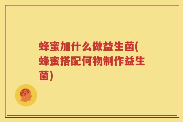 蜂蜜加什么做益生菌(蜂蜜搭配何物制作益生菌)