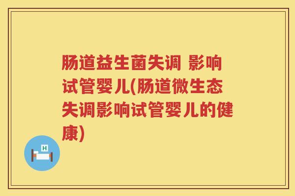 肠道益生菌失调 影响试管婴儿(肠道微生态失调影响试管婴儿的健康)