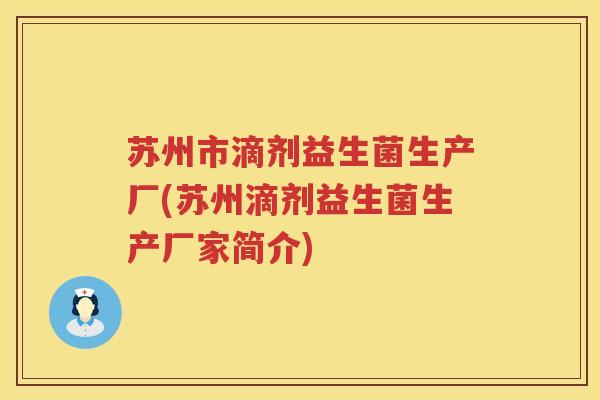苏州市滴剂益生菌生产厂(苏州滴剂益生菌生产厂家简介)