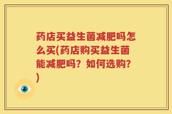 药店买益生菌减肥吗怎么买(药店购买益生菌能减肥吗？如何选购？)