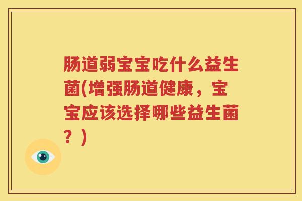 肠道弱宝宝吃什么益生菌(增强肠道健康，宝宝应该选择哪些益生菌？)