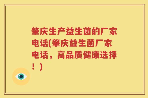 肇庆生产益生菌的厂家电话(肇庆益生菌厂家电话，高品质健康选择！)