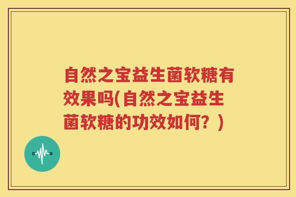 自然之宝益生菌软糖有效果吗(自然之宝益生菌软糖的功效如何？)