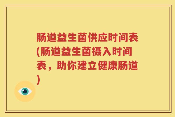 肠道益生菌供应时间表(肠道益生菌摄入时间表，助你建立健康肠道)