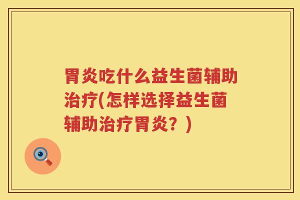 胃炎吃什么益生菌辅助治疗(怎样选择益生菌辅助治疗胃炎？)