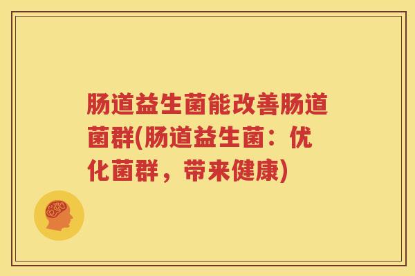 肠道益生菌能改善肠道菌群(肠道益生菌：优化菌群，带来健康)