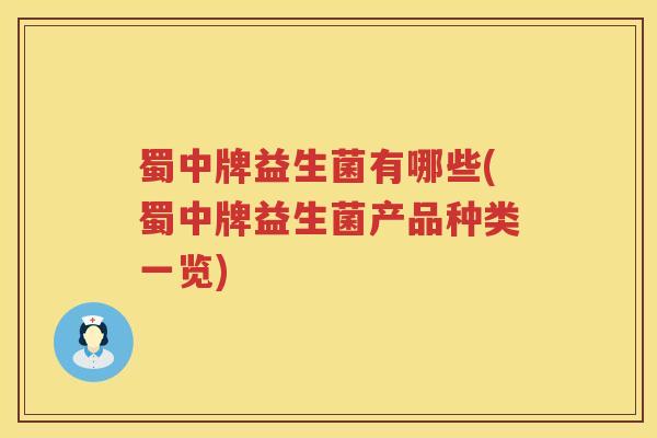 蜀中牌益生菌有哪些(蜀中牌益生菌产品种类一览)