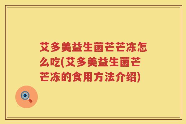 艾多美益生菌芒芒冻怎么吃(艾多美益生菌芒芒冻的食用方法介绍)