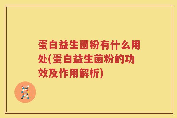 蛋白益生菌粉有什么用处(蛋白益生菌粉的功效及作用解析)
