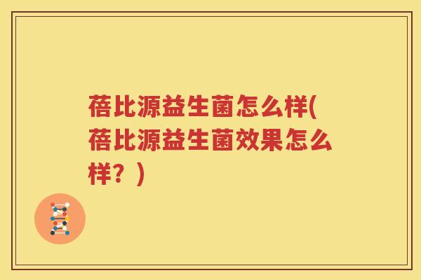 蓓比源益生菌怎么样(蓓比源益生菌效果怎么样？)