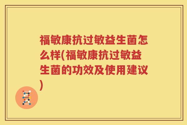 福敏康抗过敏益生菌怎么样(福敏康抗过敏益生菌的功效及使用建议)