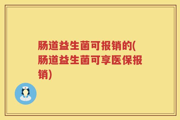 肠道益生菌可报销的(肠道益生菌可享医保报销)