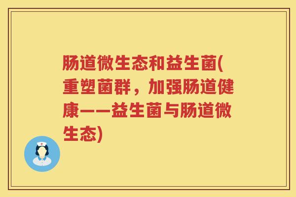 肠道微生态和益生菌(重塑菌群，加强肠道健康——益生菌与肠道微生态)