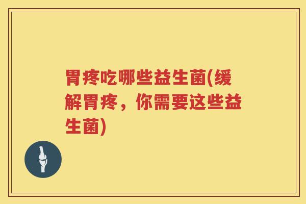 胃疼吃哪些益生菌(缓解胃疼，你需要这些益生菌)