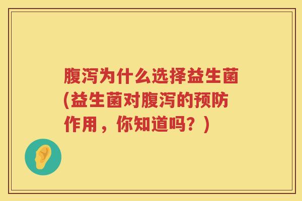 腹泻为什么选择益生菌(益生菌对腹泻的预防作用，你知道吗？)