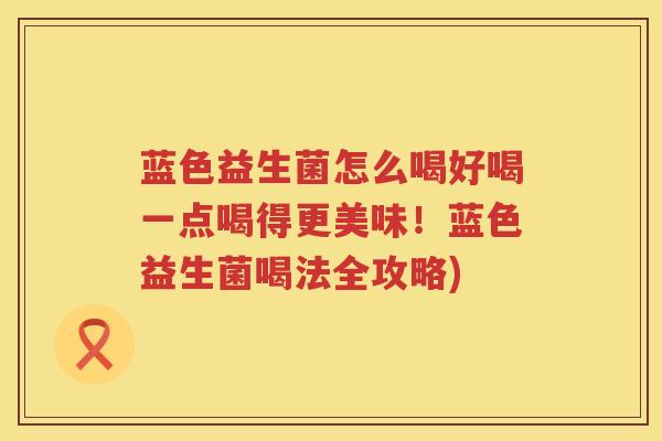 蓝色益生菌怎么喝好喝一点喝得更美味！蓝色益生菌喝法全攻略)