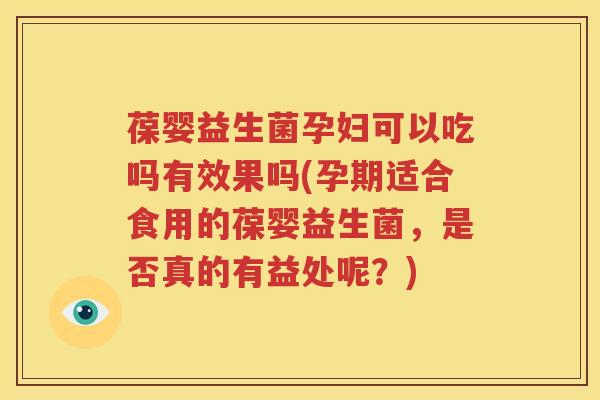 葆婴益生菌孕妇可以吃吗有效果吗(孕期适合食用的葆婴益生菌，是否真的有益处呢？)