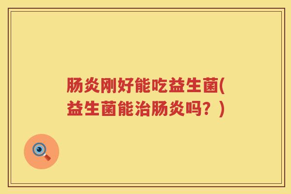 肠炎刚好能吃益生菌(益生菌能治肠炎吗？)
