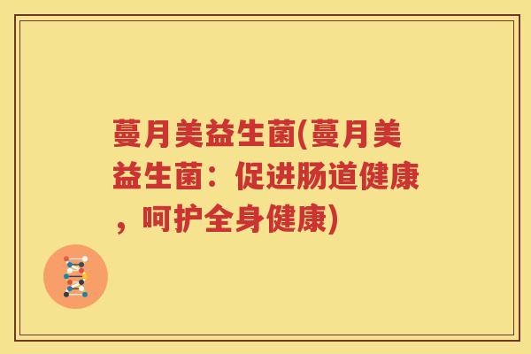 蔓月美益生菌(蔓月美益生菌：促进肠道健康，呵护全身健康)