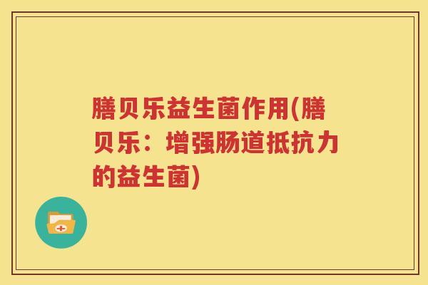 膳贝乐益生菌作用(膳贝乐：增强肠道抵抗力的益生菌)
