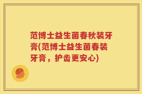 范博士益生菌春秋装牙膏(范博士益生菌春装牙膏，护齿更安心)
