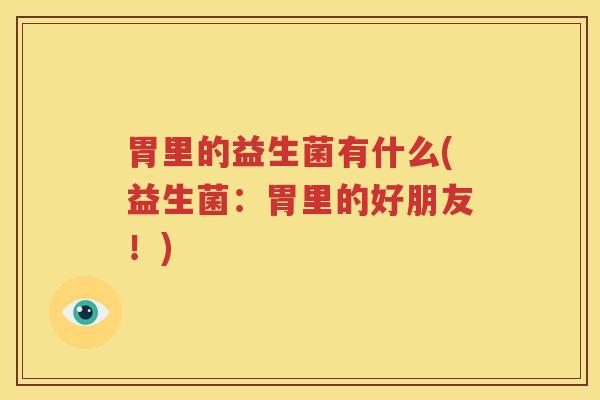 胃里的益生菌有什么(益生菌：胃里的好朋友！)