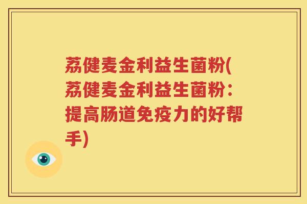 荔健麦金利益生菌粉(荔健麦金利益生菌粉：提高肠道免疫力的好帮手)