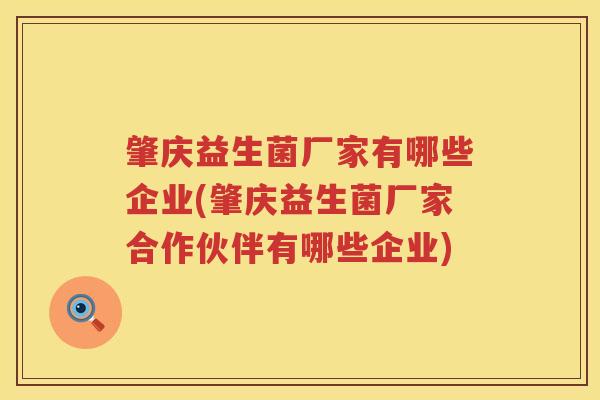 肇庆益生菌厂家有哪些企业(肇庆益生菌厂家合作伙伴有哪些企业)