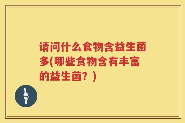请问什么食物含益生菌多(哪些食物含有丰富的益生菌？)