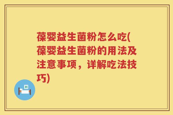 葆婴益生菌粉怎么吃(葆婴益生菌粉的用法及注意事项，详解吃法技巧)