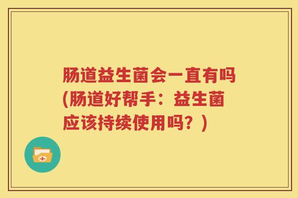 肠道益生菌会一直有吗(肠道好帮手：益生菌应该持续使用吗？)