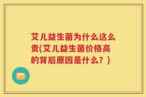 艾儿益生菌为什么这么贵(艾儿益生菌价格高的背后原因是什么？)