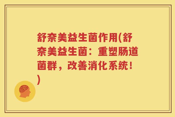 舒奈美益生菌作用(舒奈美益生菌：重塑肠道菌群，改善消化系统！)