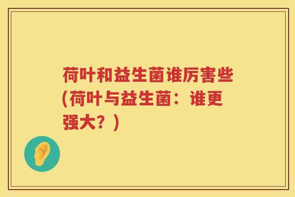 荷叶和益生菌谁厉害些(荷叶与益生菌：谁更强大？)