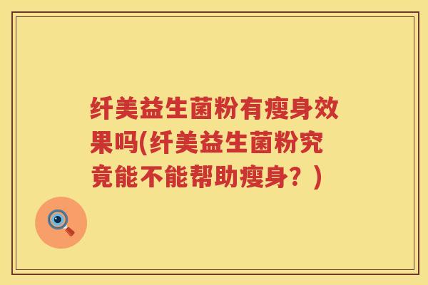 纤美益生菌粉有瘦身效果吗(纤美益生菌粉究竟能不能帮助瘦身？)